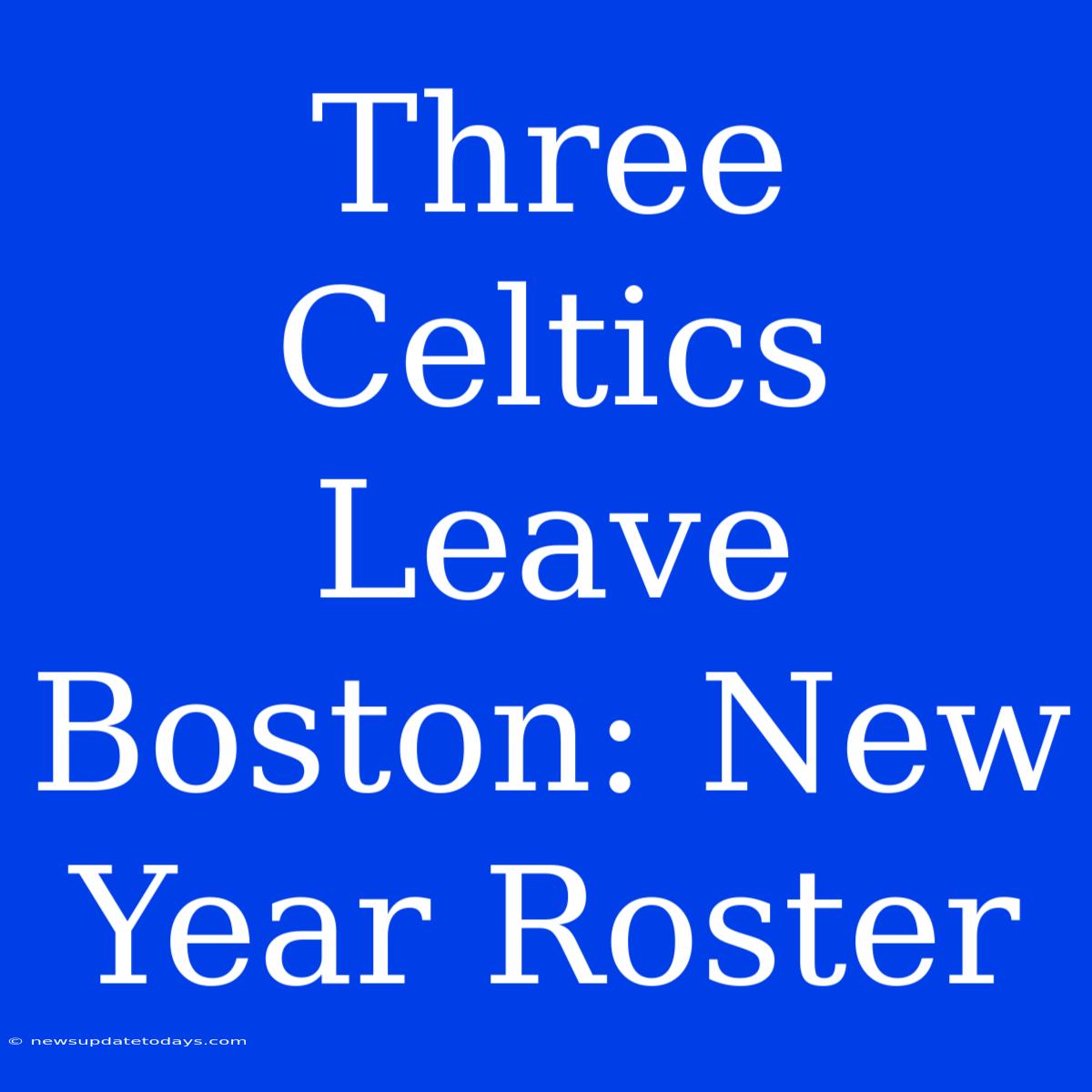 Three Celtics Leave Boston: New Year Roster