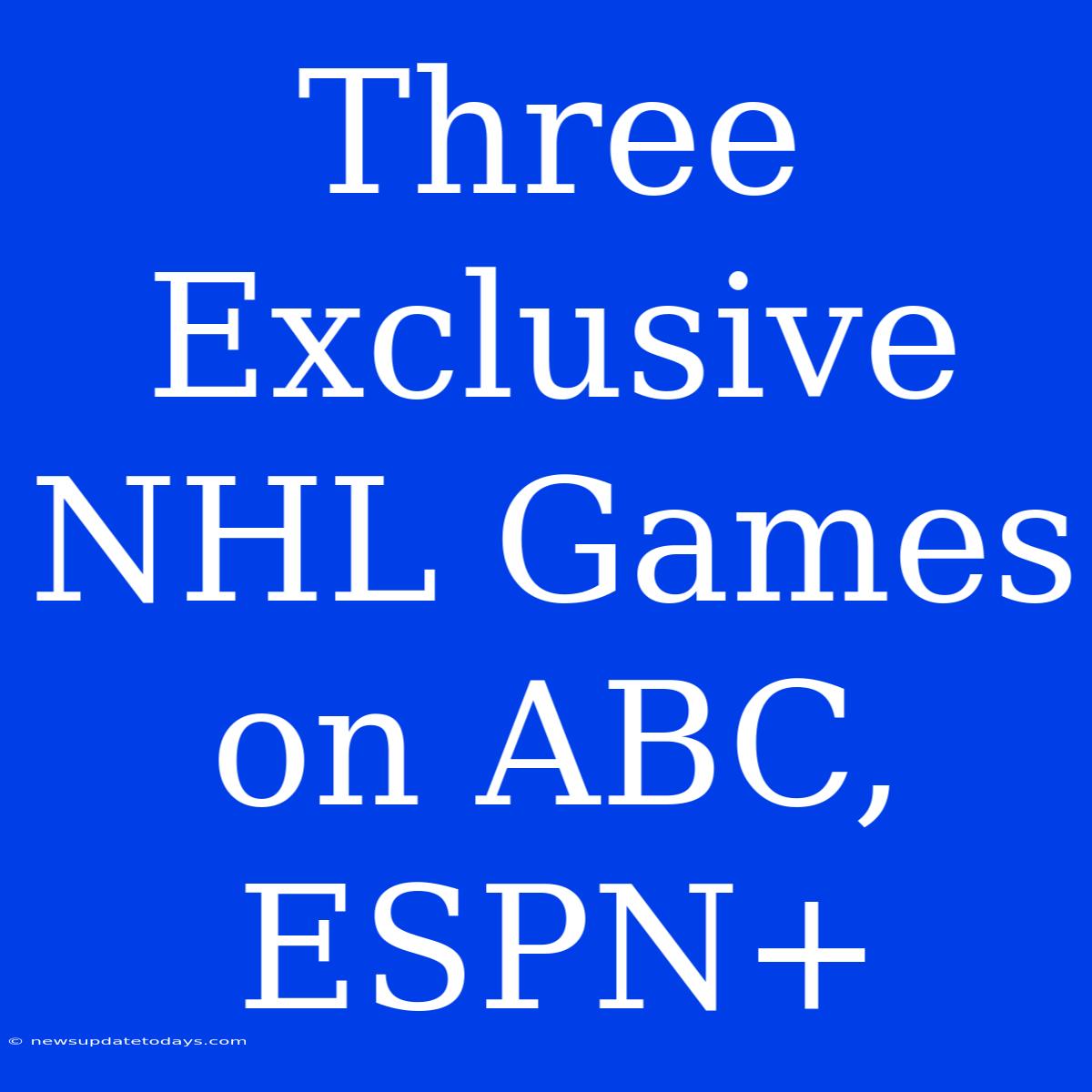 Three Exclusive NHL Games On ABC, ESPN+