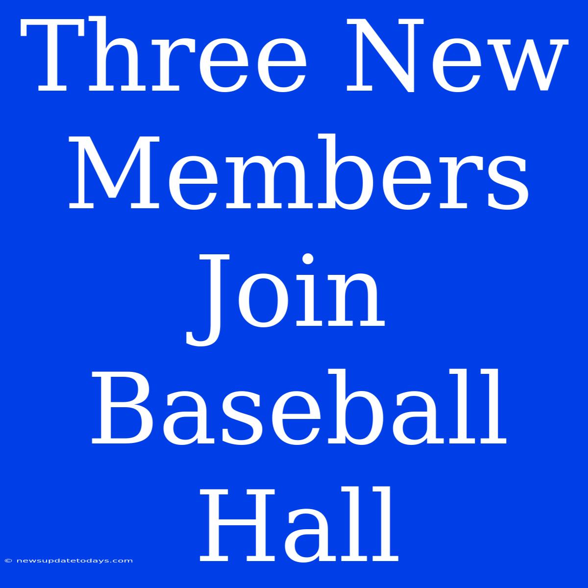 Three New Members Join Baseball Hall