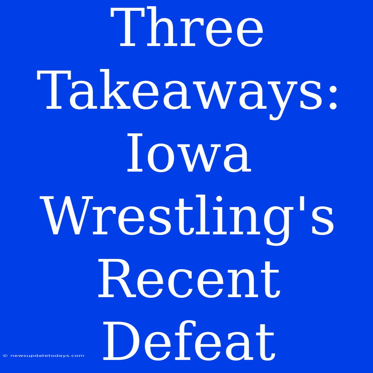 Three Takeaways: Iowa Wrestling's Recent Defeat