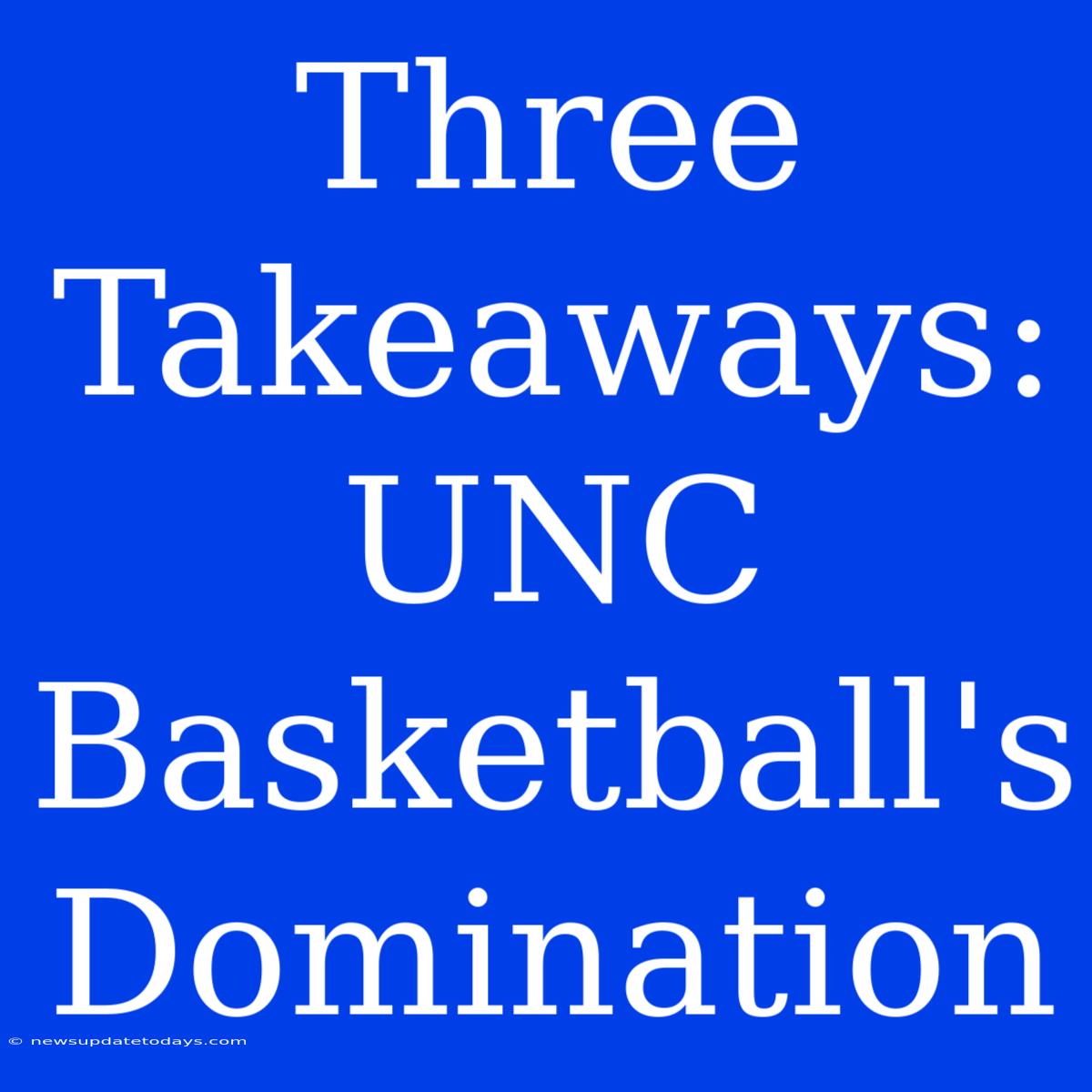 Three Takeaways: UNC Basketball's Domination