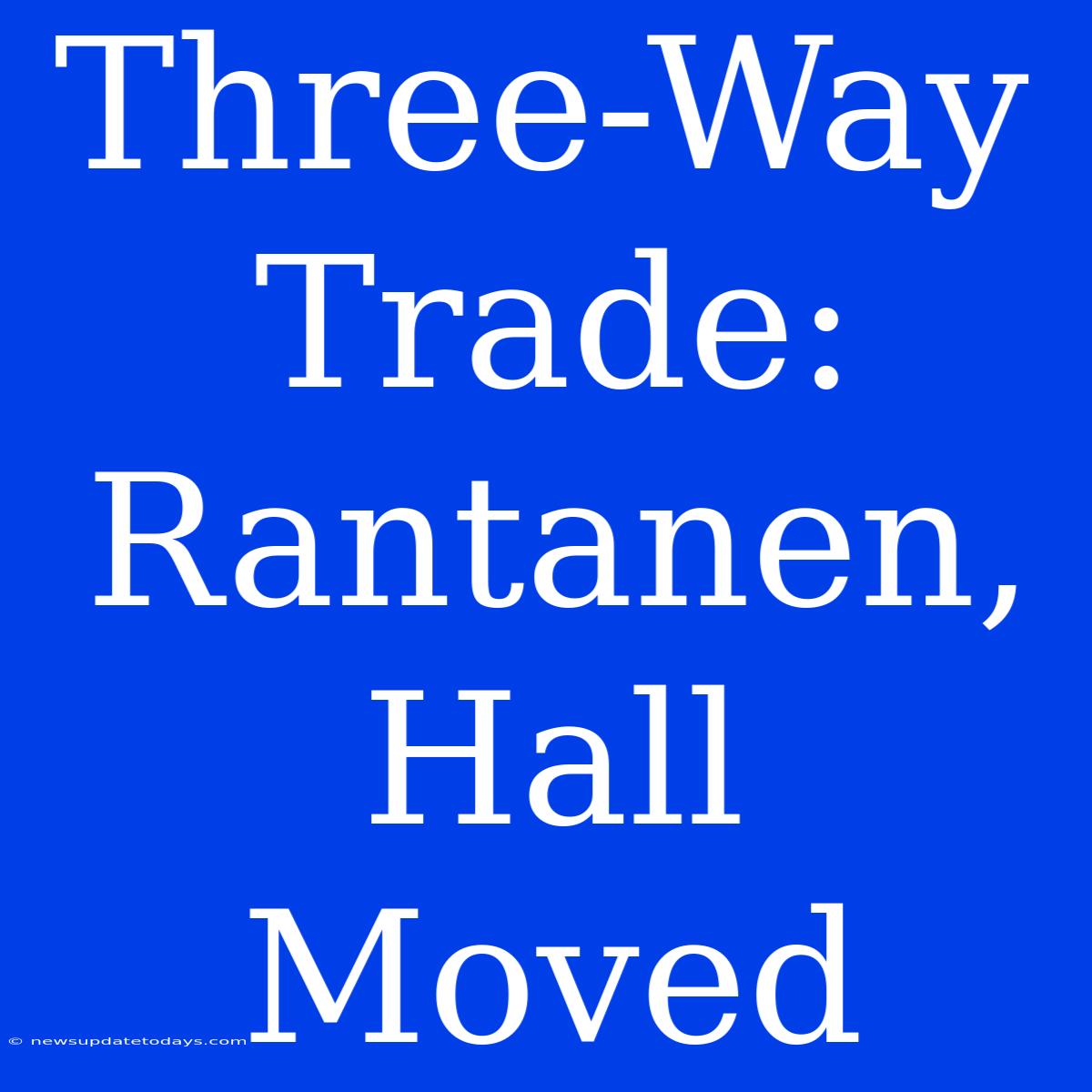 Three-Way Trade: Rantanen, Hall Moved