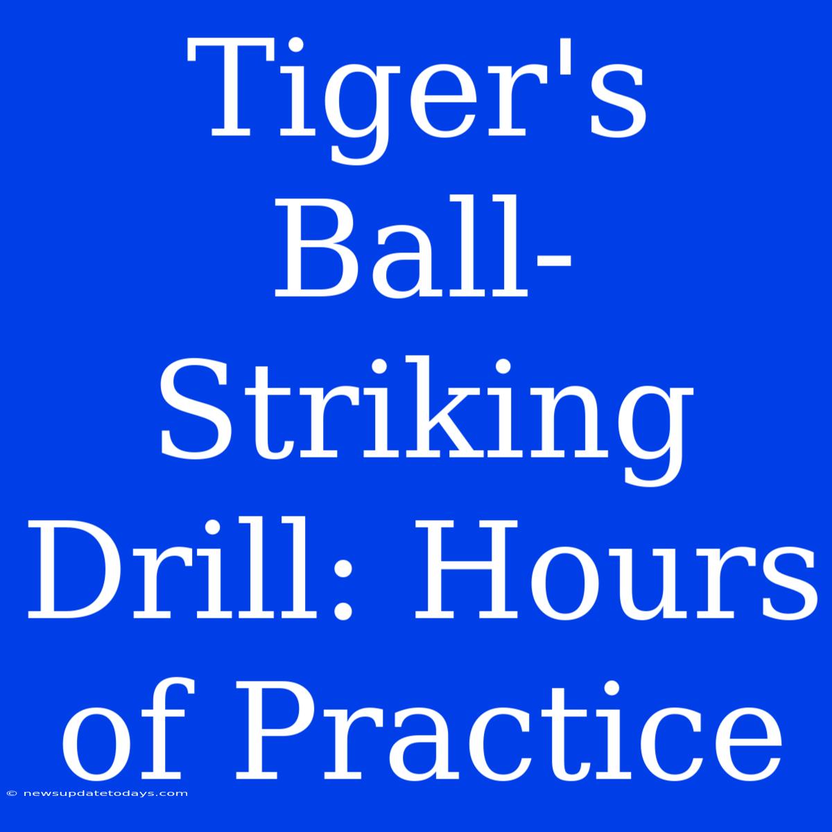 Tiger's Ball-Striking Drill: Hours Of Practice