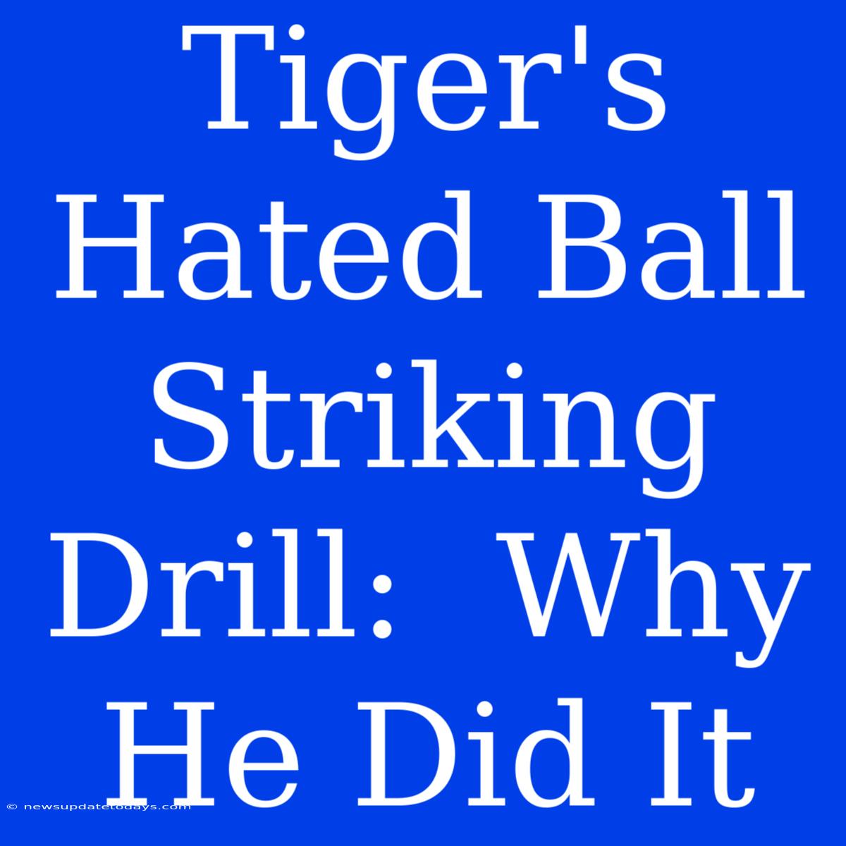 Tiger's Hated Ball Striking Drill:  Why He Did It