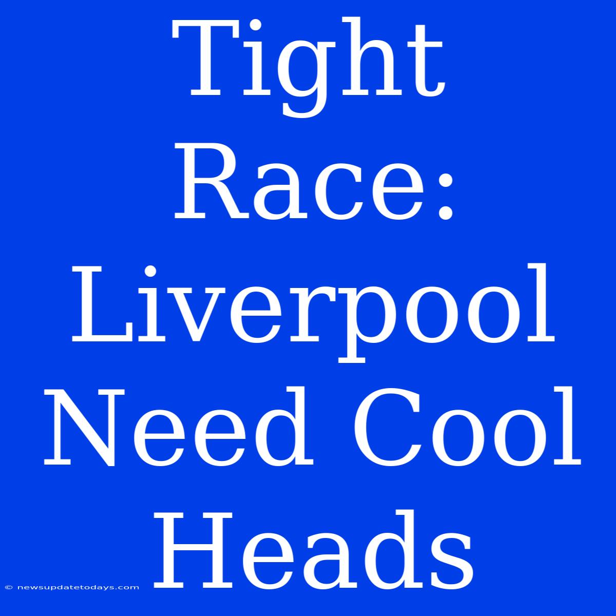 Tight Race: Liverpool Need Cool Heads