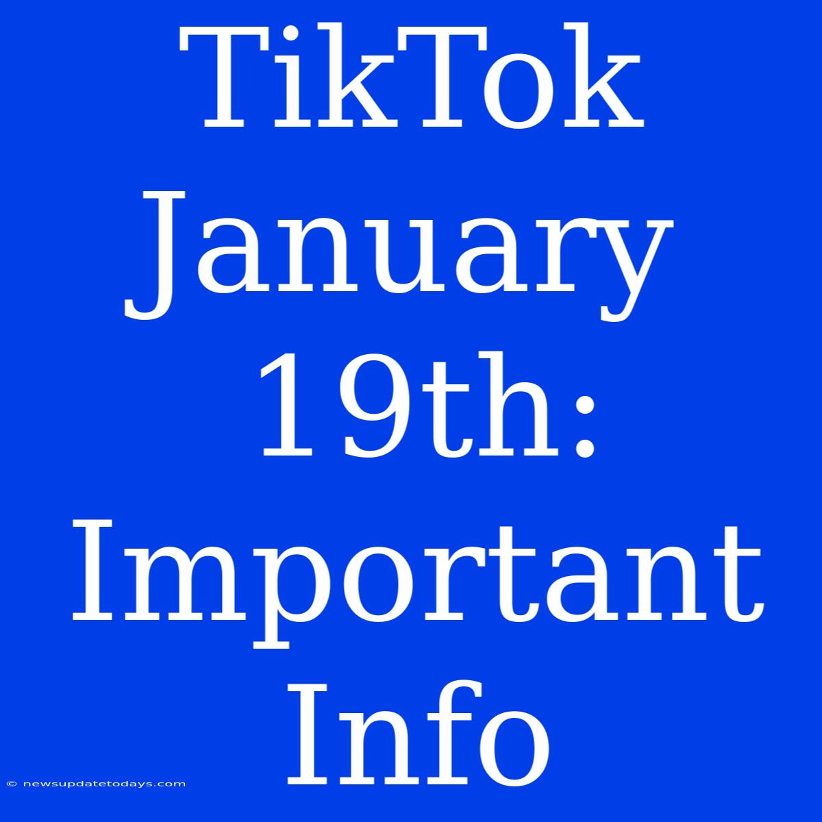 TikTok January 19th:  Important Info