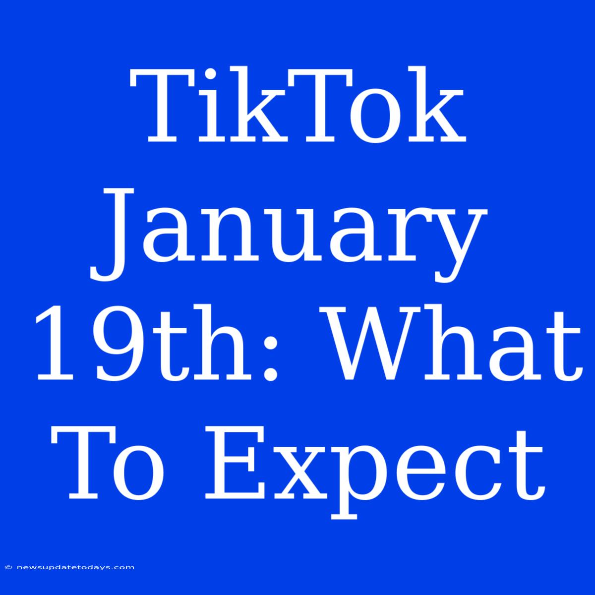 TikTok January 19th: What To Expect