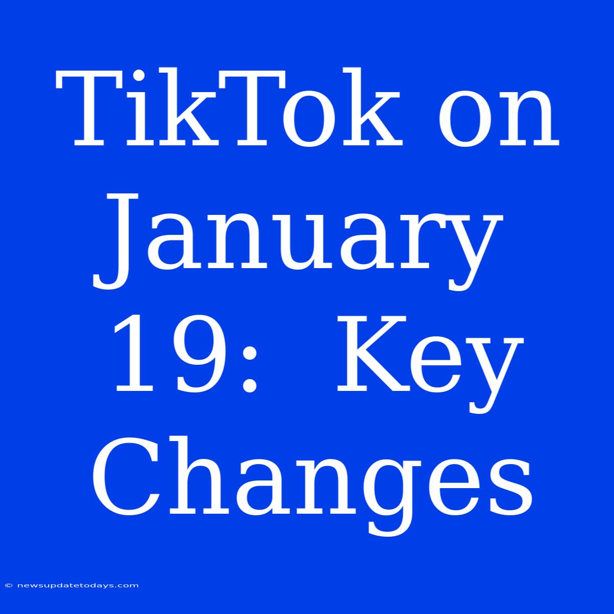 TikTok On January 19:  Key Changes