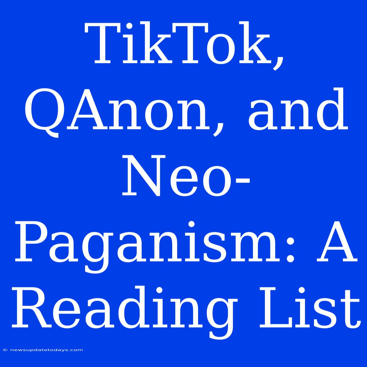 TikTok, QAnon, And Neo-Paganism: A Reading List