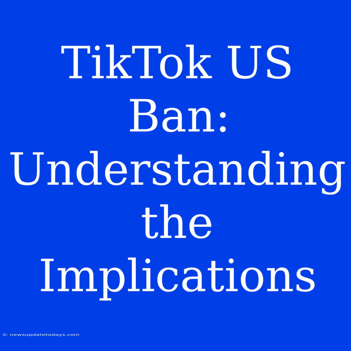 TikTok US Ban: Understanding The Implications