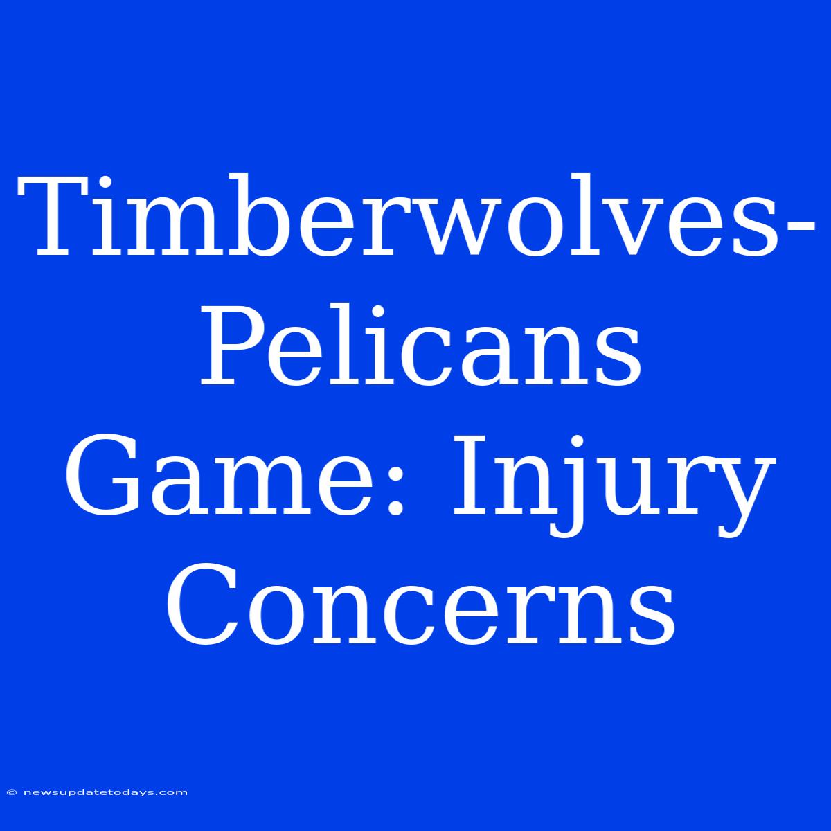 Timberwolves-Pelicans Game: Injury Concerns