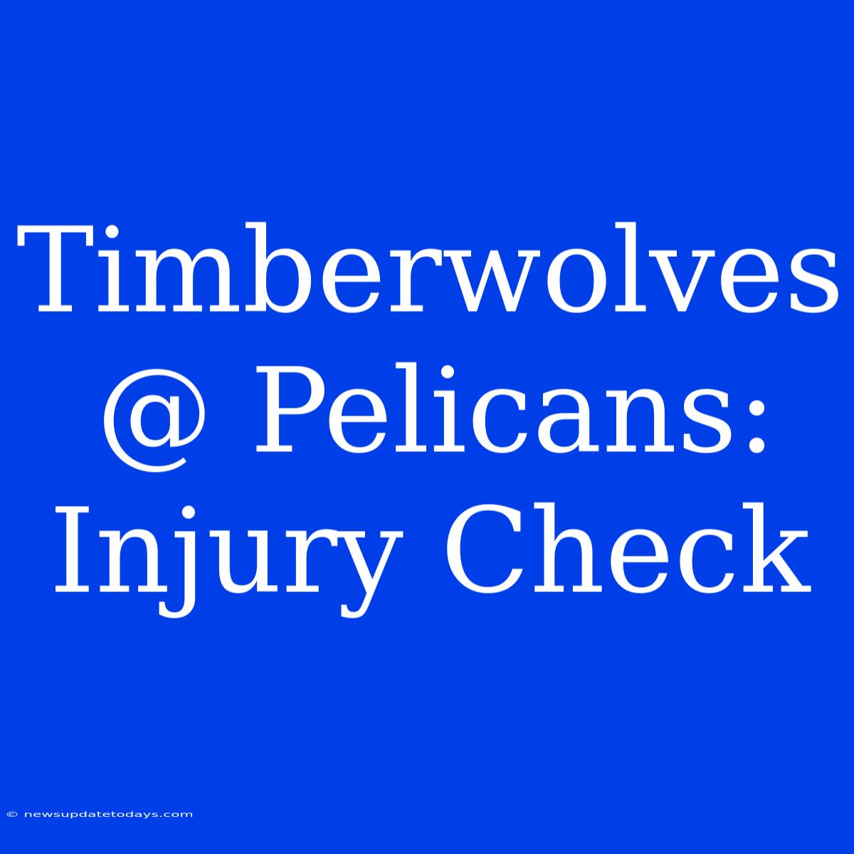 Timberwolves @ Pelicans: Injury Check