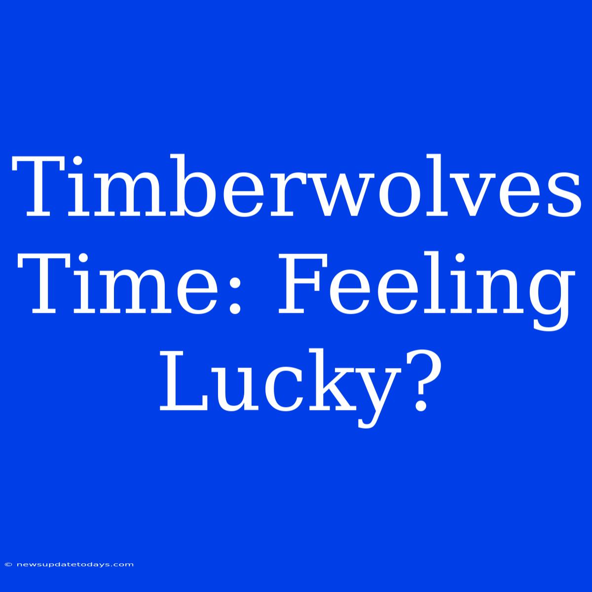 Timberwolves Time: Feeling Lucky?