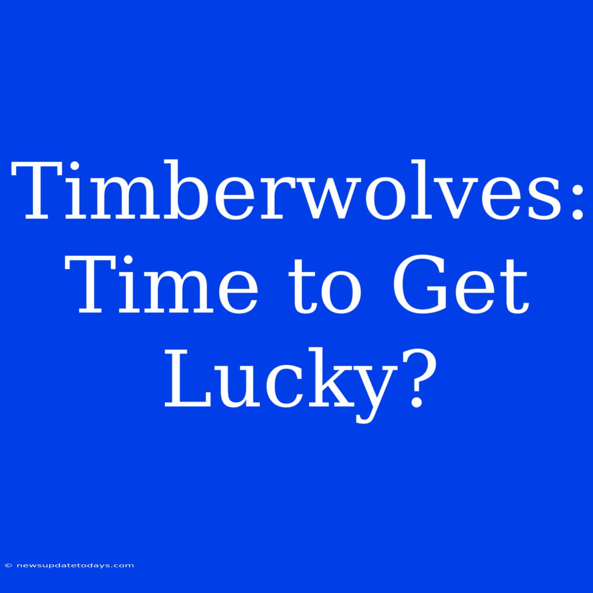 Timberwolves: Time To Get Lucky?