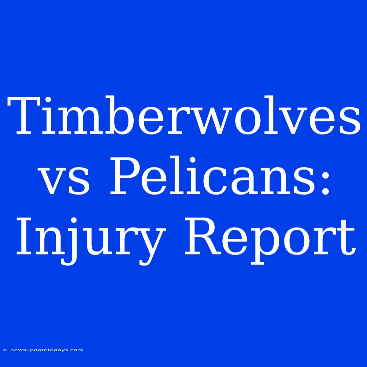 Timberwolves Vs Pelicans: Injury Report