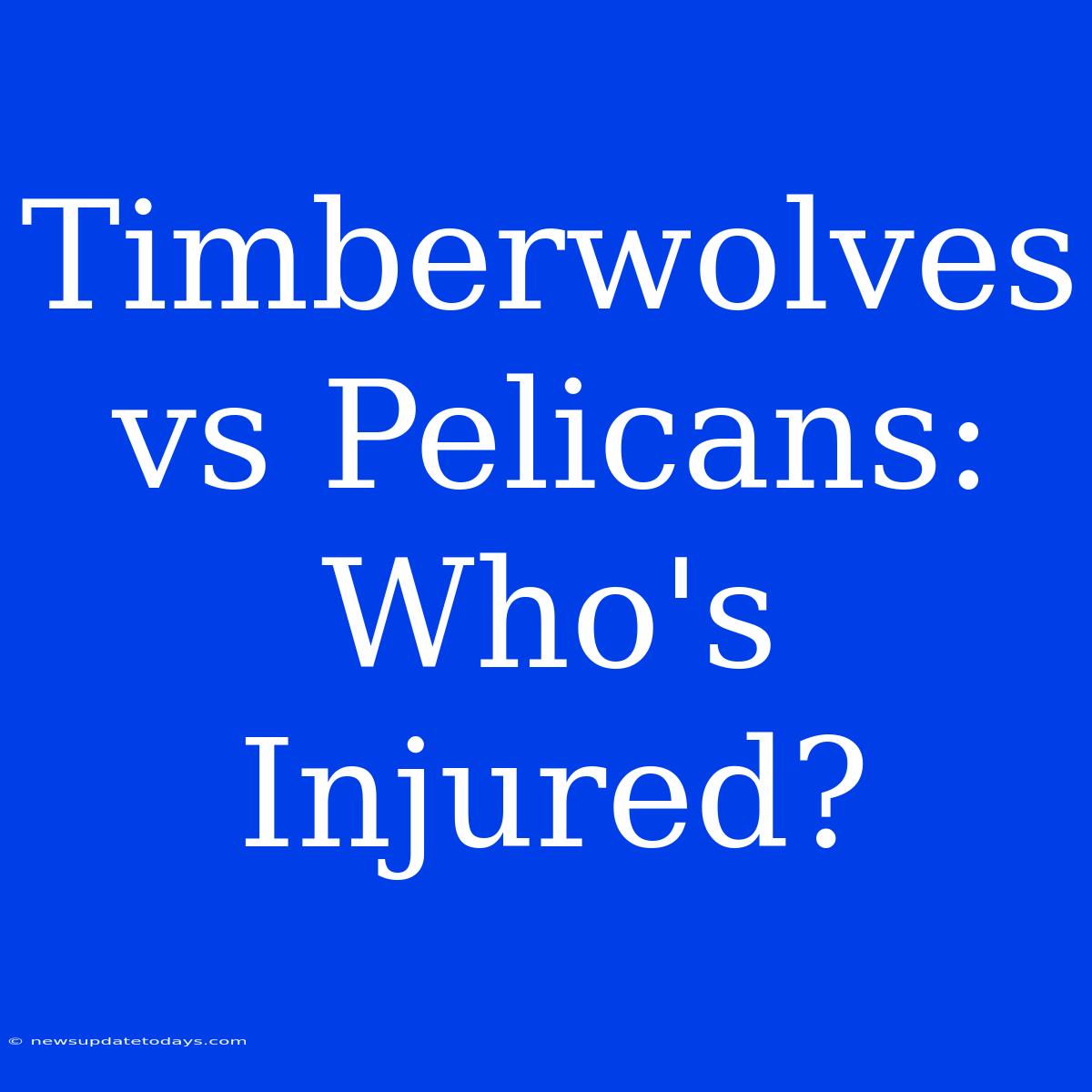 Timberwolves Vs Pelicans: Who's Injured?