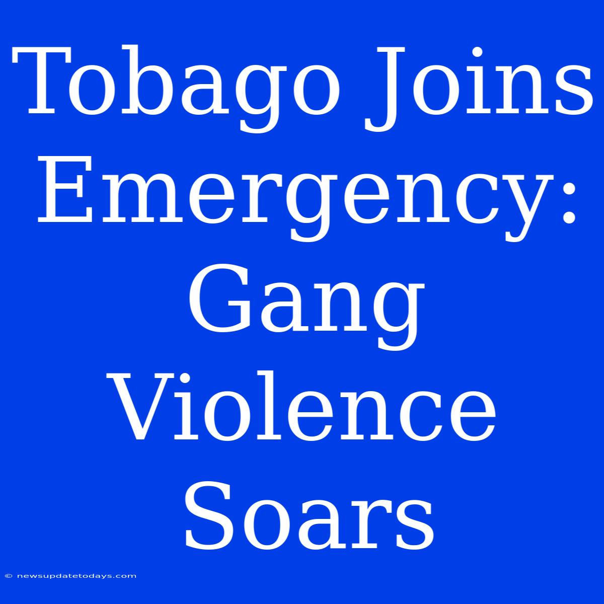 Tobago Joins Emergency: Gang Violence Soars