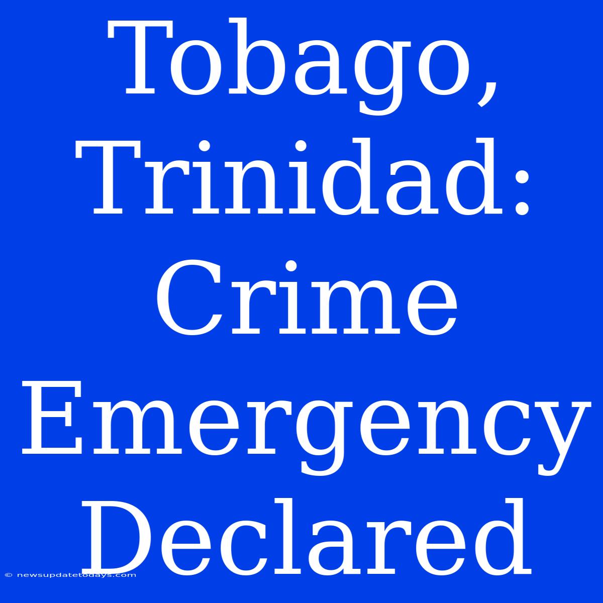 Tobago, Trinidad: Crime Emergency Declared