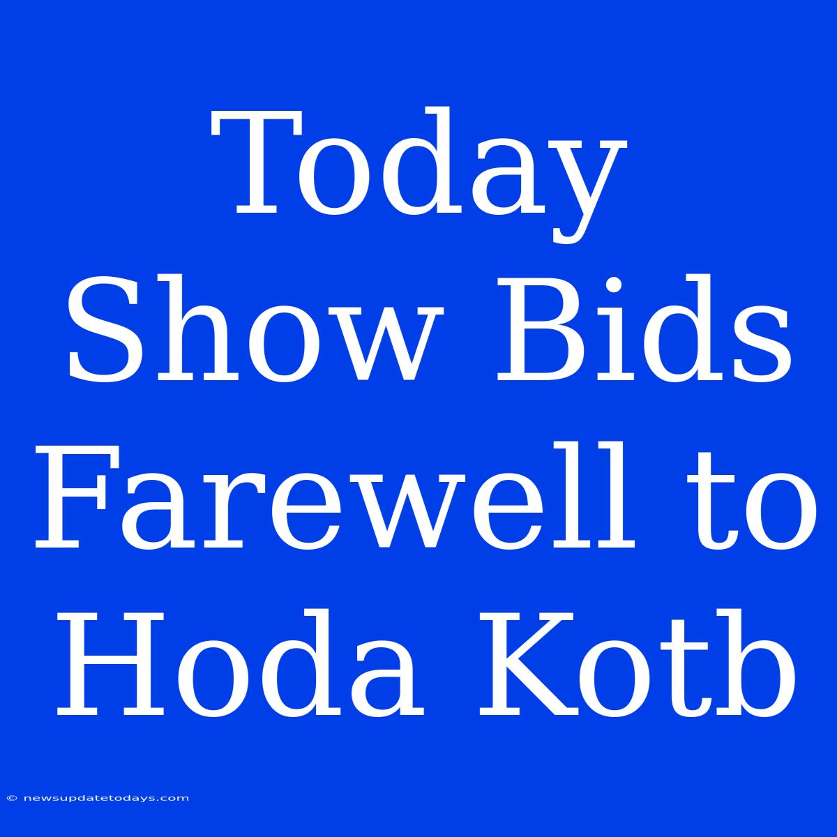 Today Show Bids Farewell To Hoda Kotb