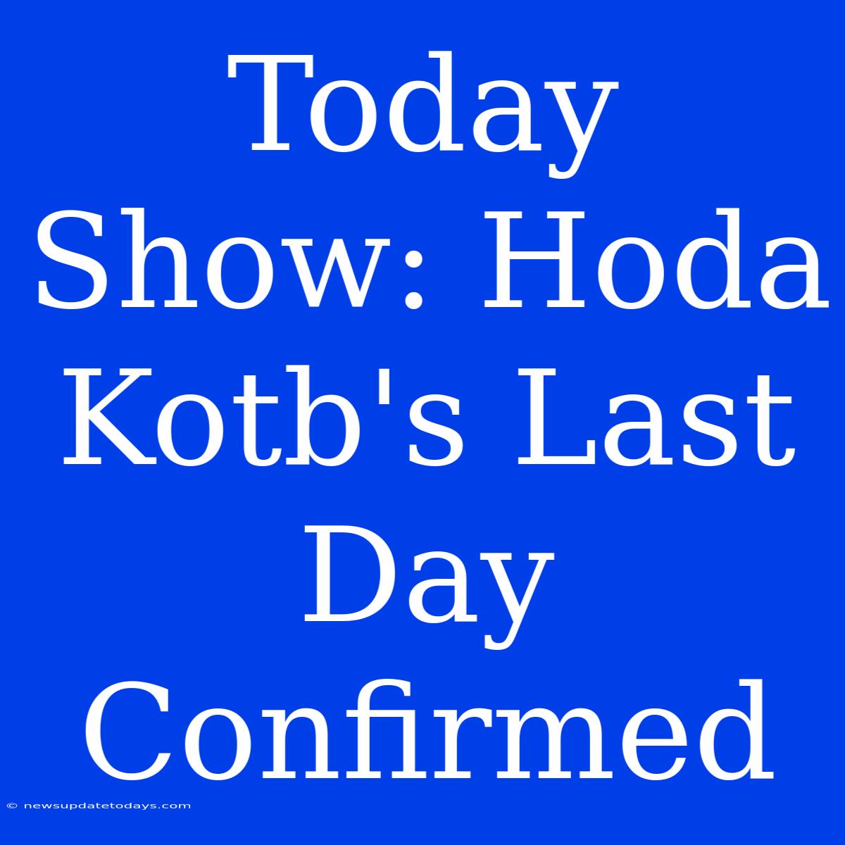 Today Show: Hoda Kotb's Last Day Confirmed