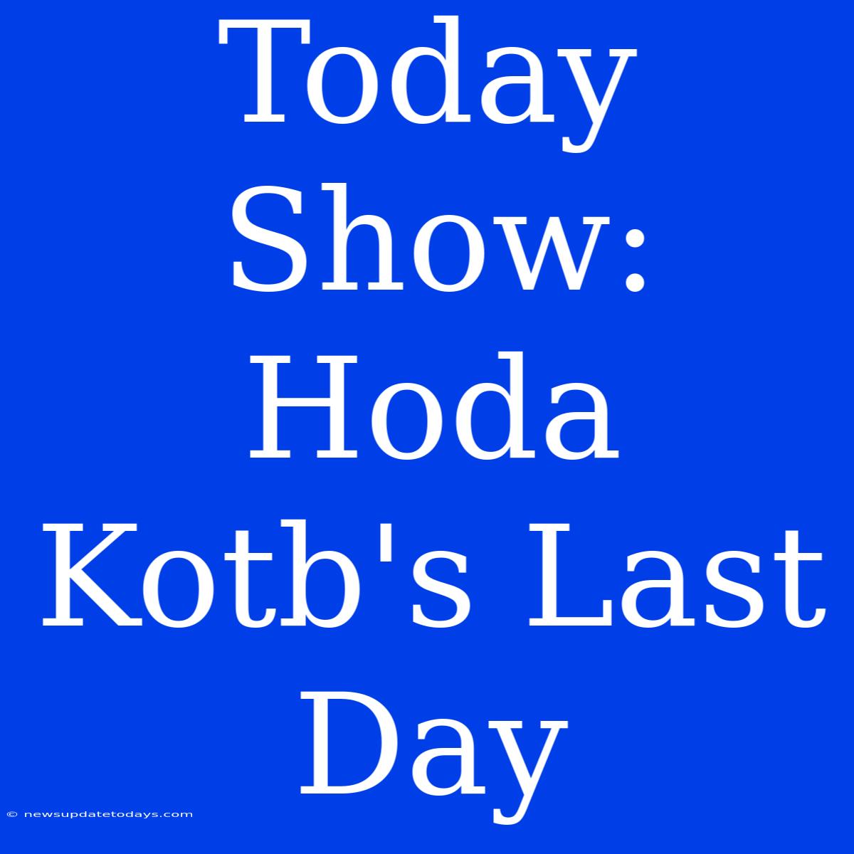 Today Show: Hoda Kotb's Last Day