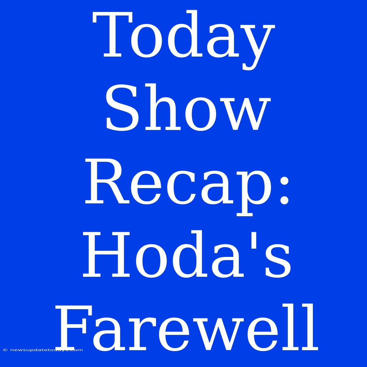 Today Show Recap: Hoda's Farewell