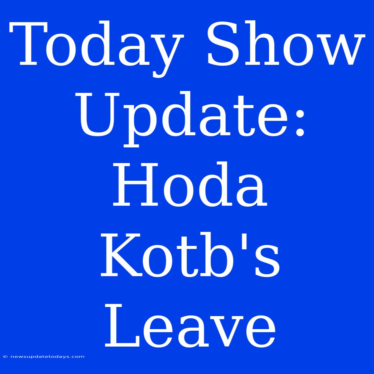 Today Show Update: Hoda Kotb's Leave