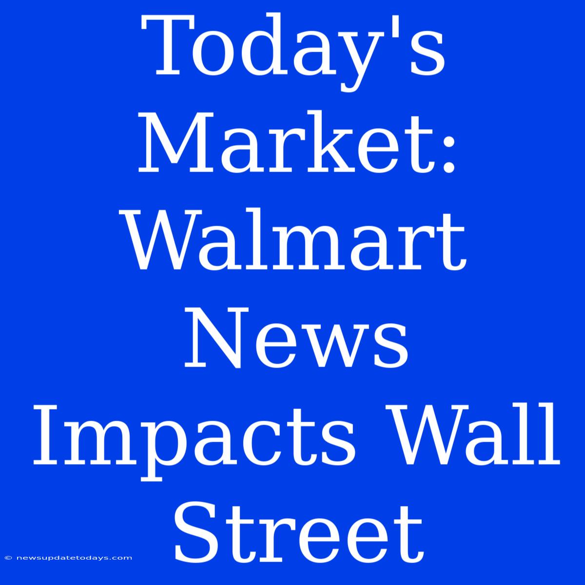 Today's Market: Walmart News Impacts Wall Street