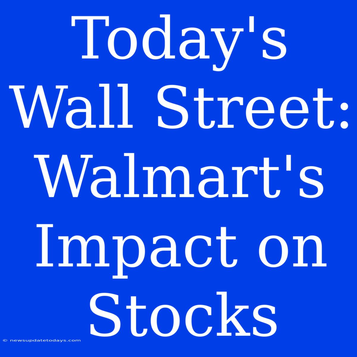 Today's Wall Street: Walmart's Impact On Stocks