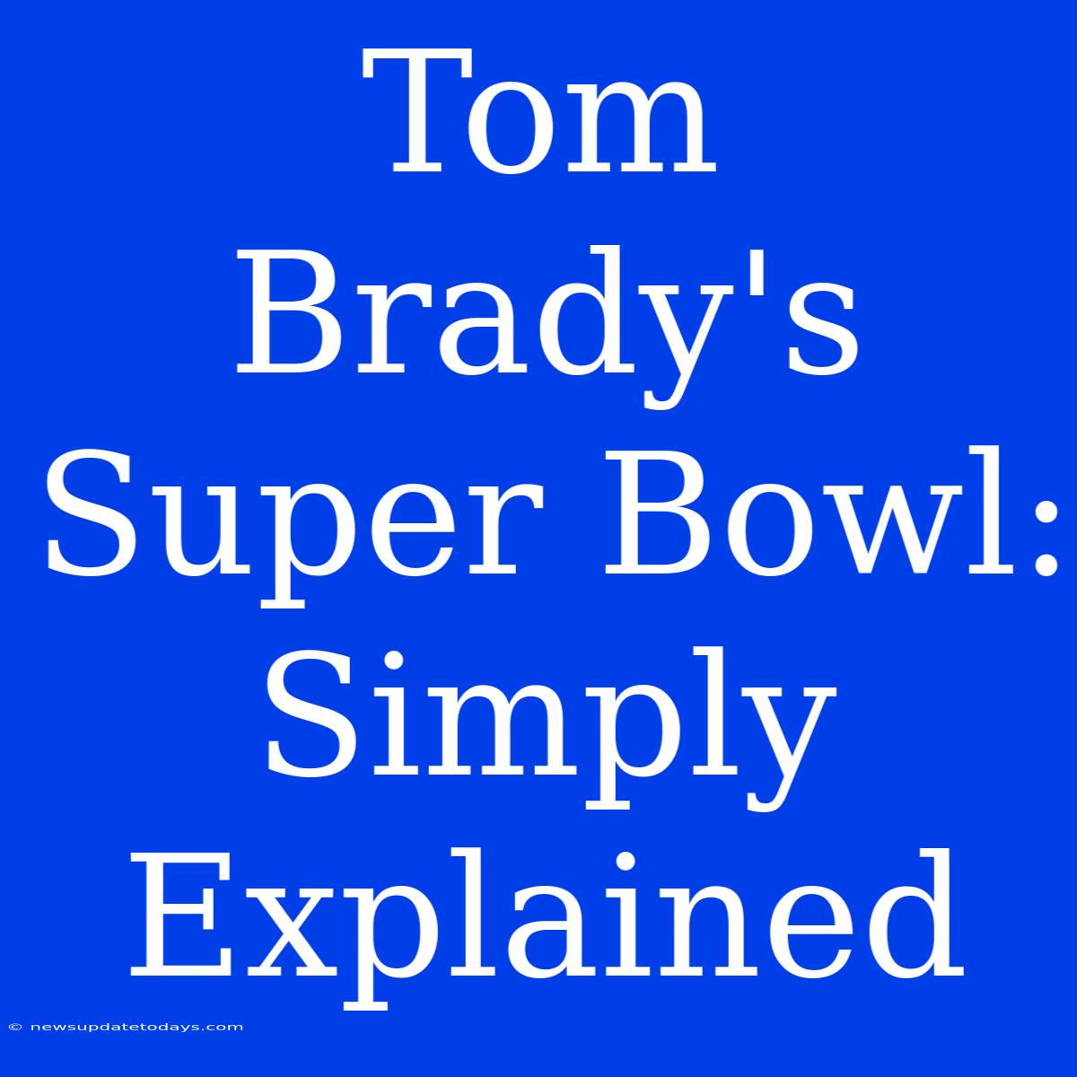 Tom Brady's Super Bowl: Simply Explained