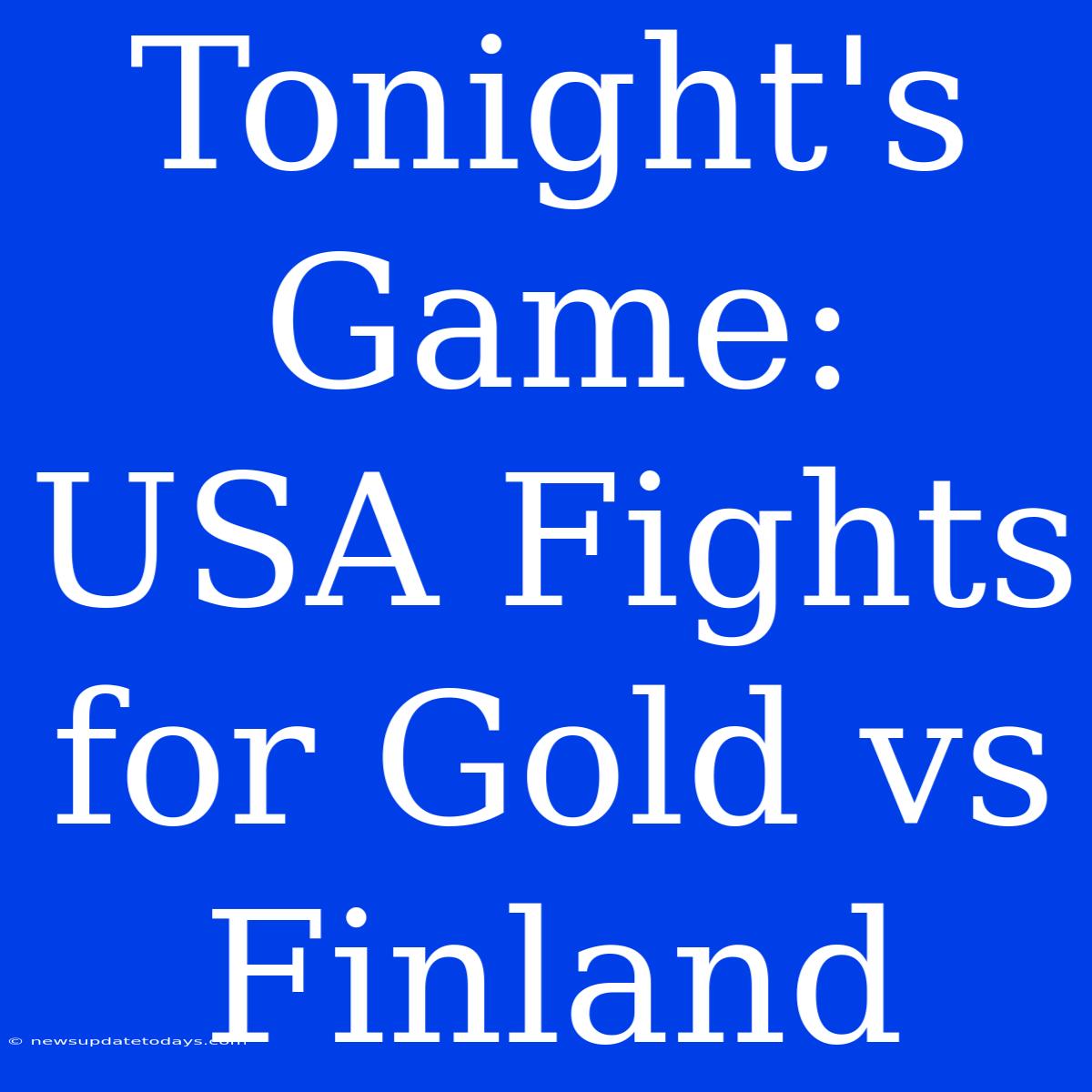 Tonight's Game: USA Fights For Gold Vs Finland