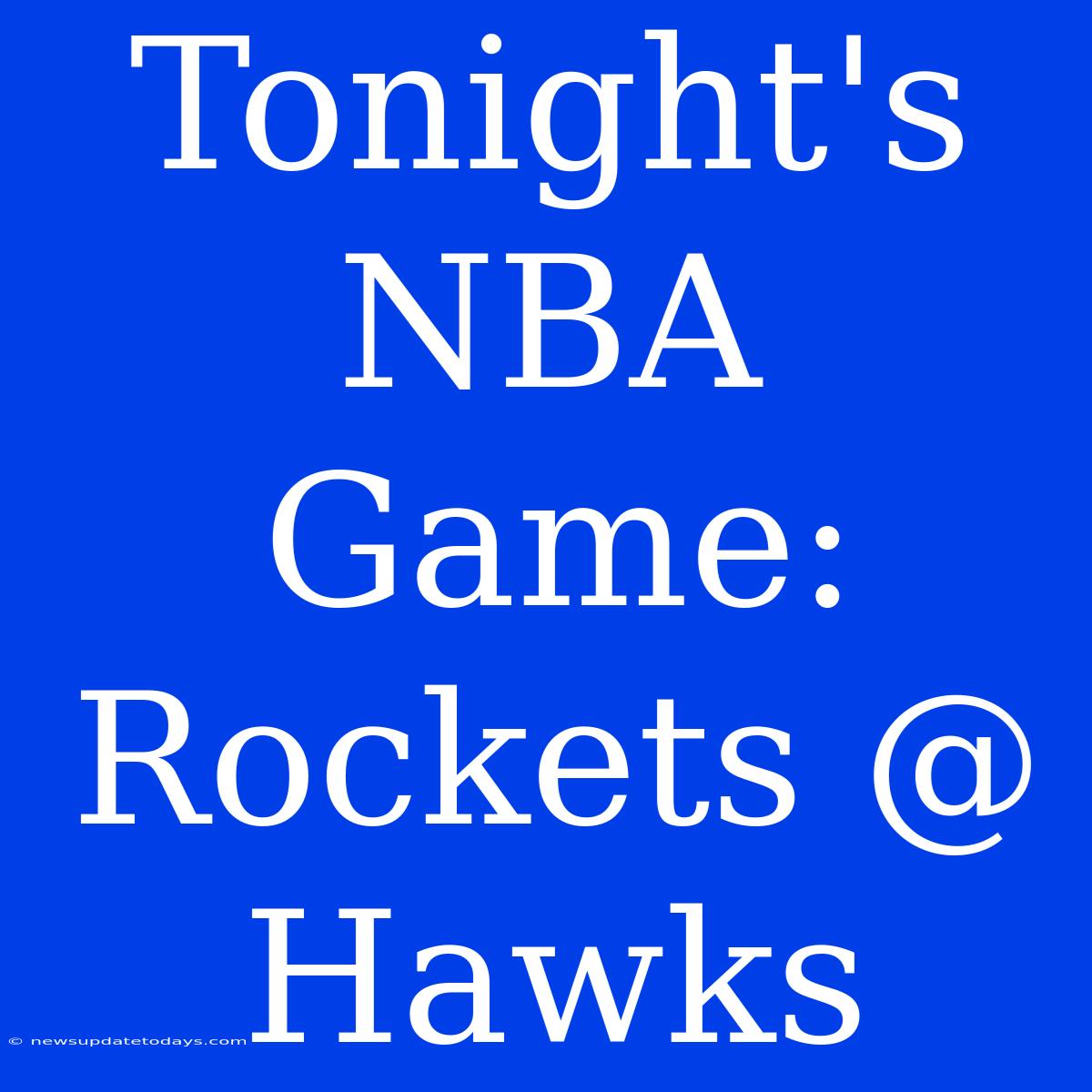 Tonight's NBA Game: Rockets @ Hawks