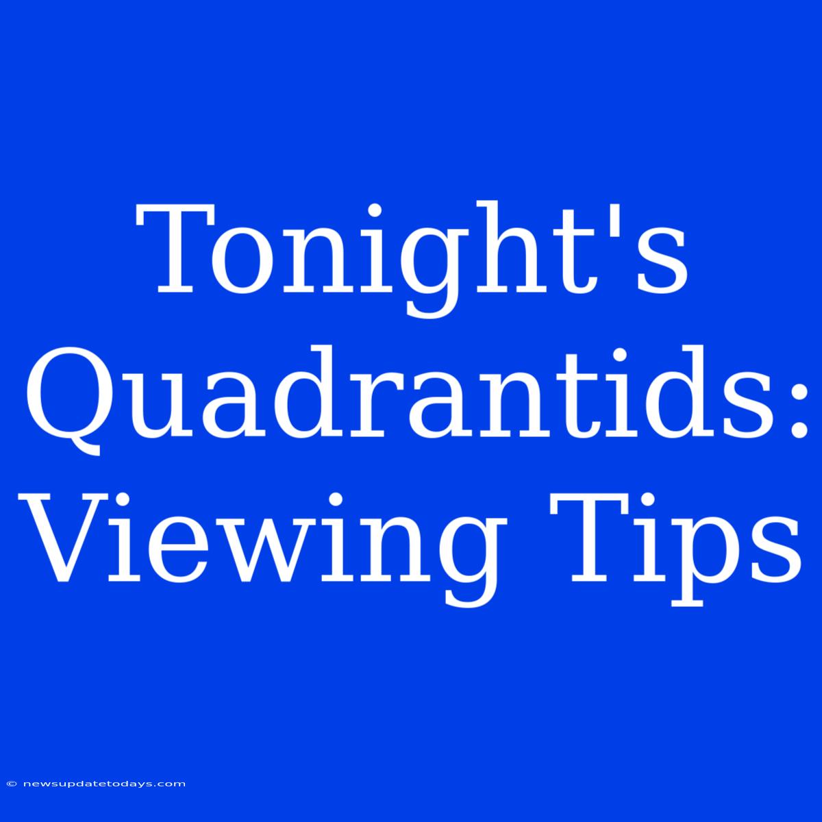 Tonight's Quadrantids: Viewing Tips