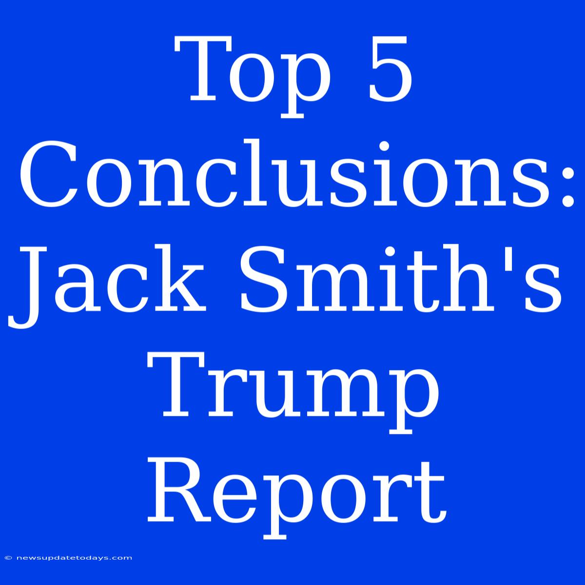 Top 5 Conclusions: Jack Smith's Trump Report