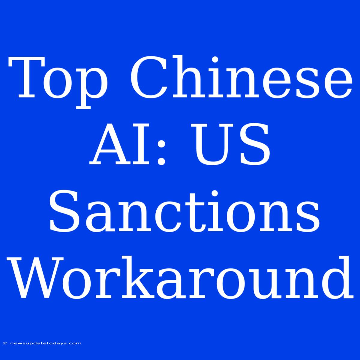 Top Chinese AI: US Sanctions Workaround