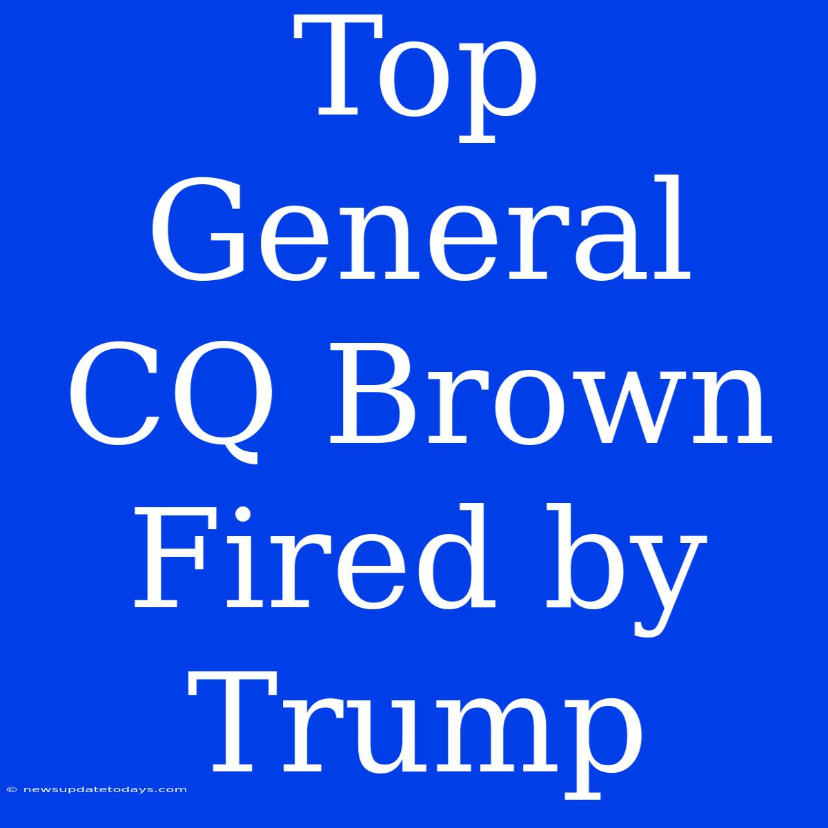 Top General CQ Brown Fired By Trump