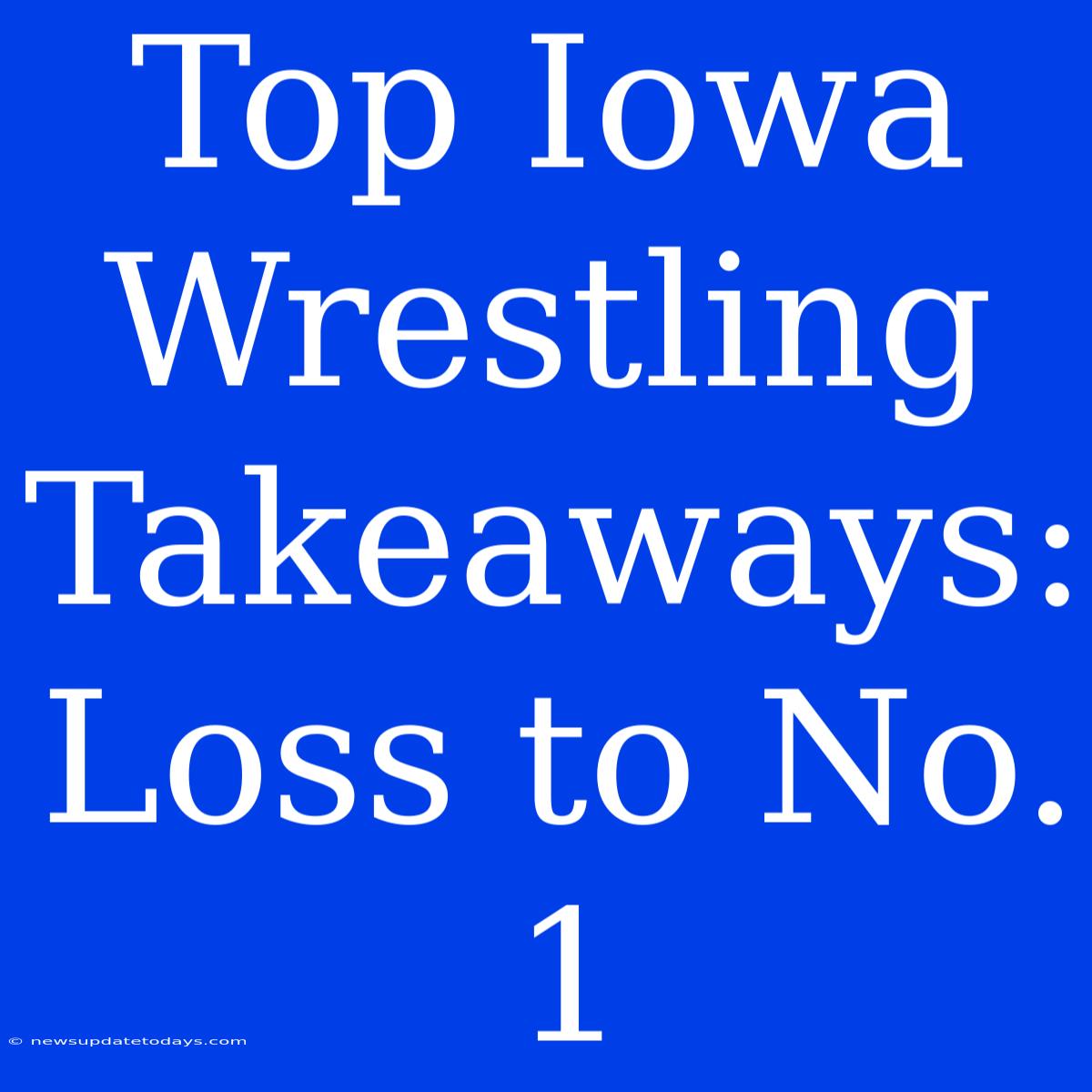 Top Iowa Wrestling Takeaways: Loss To No. 1