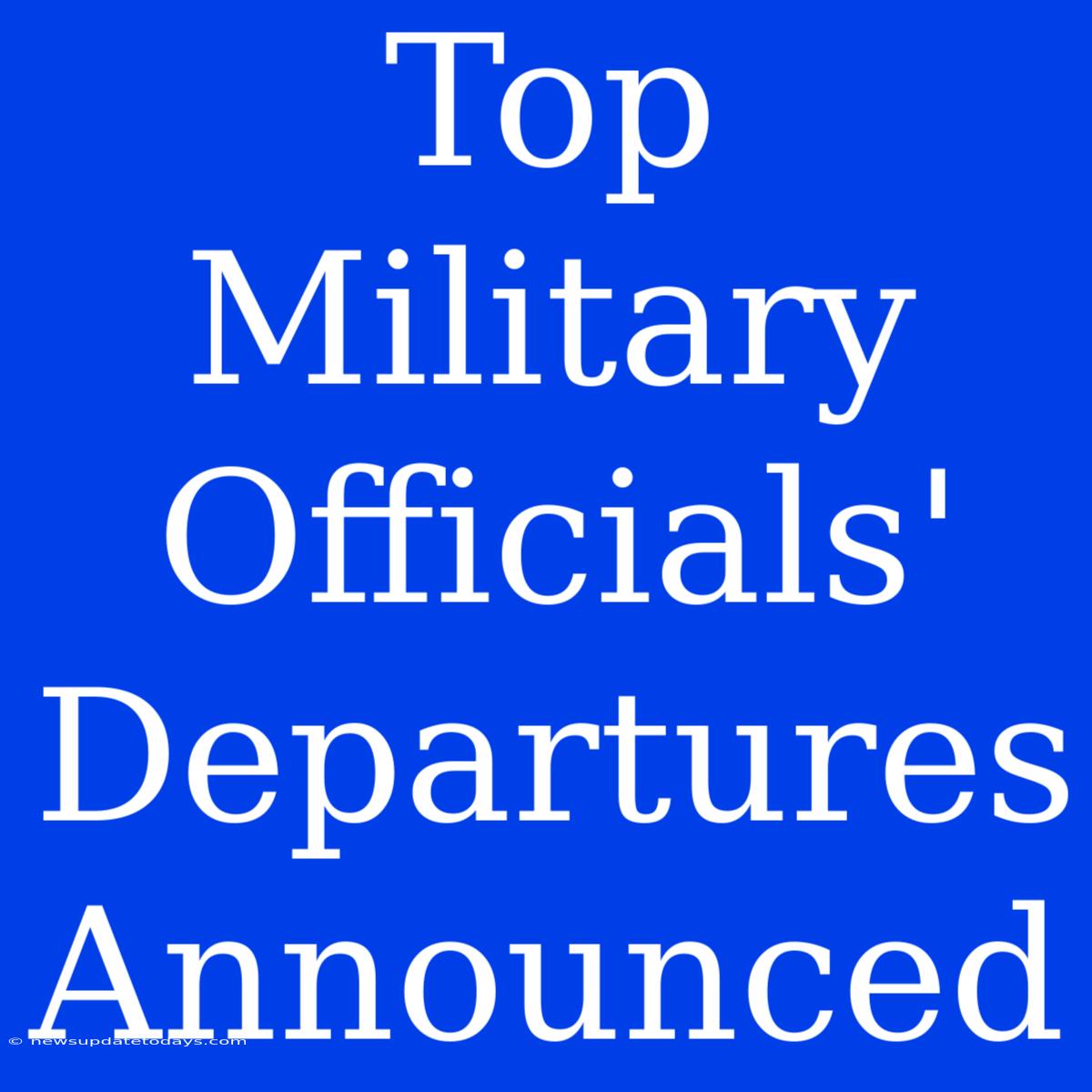 Top Military Officials' Departures Announced