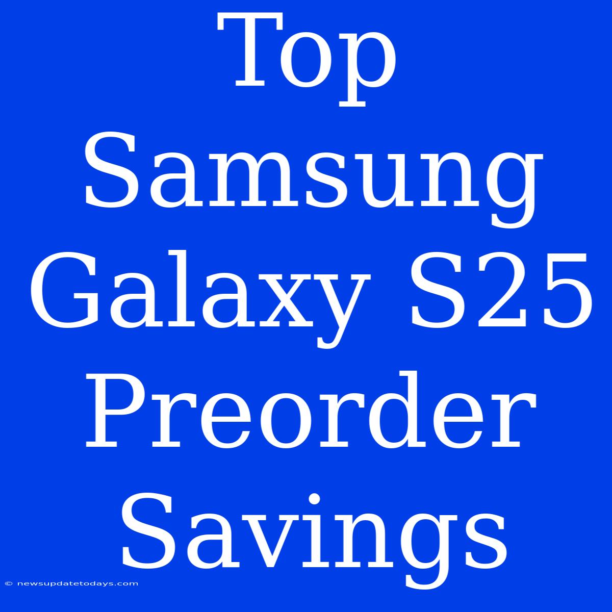 Top Samsung Galaxy S25 Preorder Savings