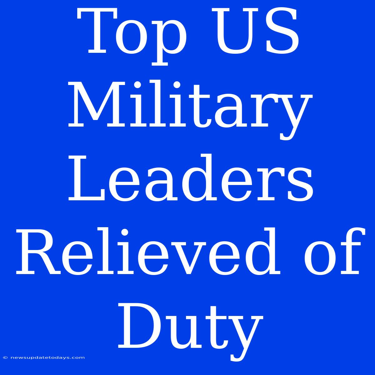 Top US Military Leaders Relieved Of Duty