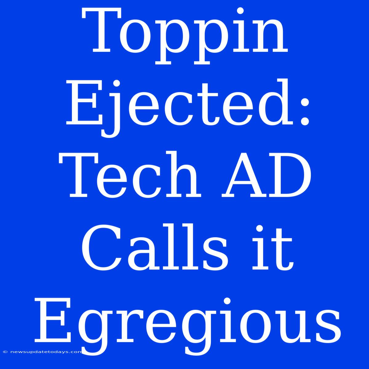 Toppin Ejected: Tech AD Calls It Egregious