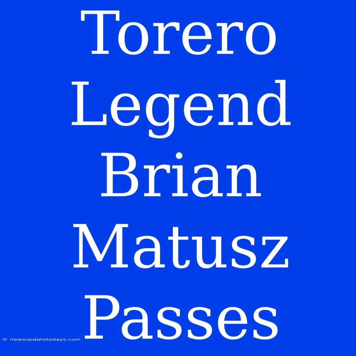 Torero Legend Brian Matusz Passes