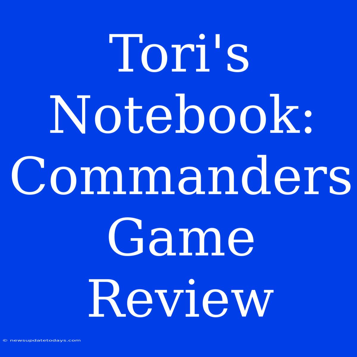 Tori's Notebook:  Commanders Game Review