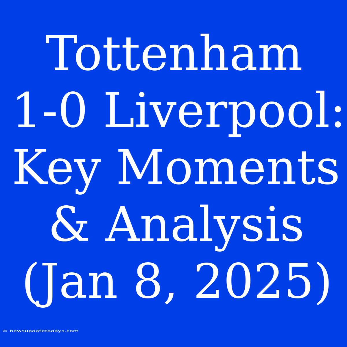 Tottenham 1-0 Liverpool: Key Moments & Analysis (Jan 8, 2025)