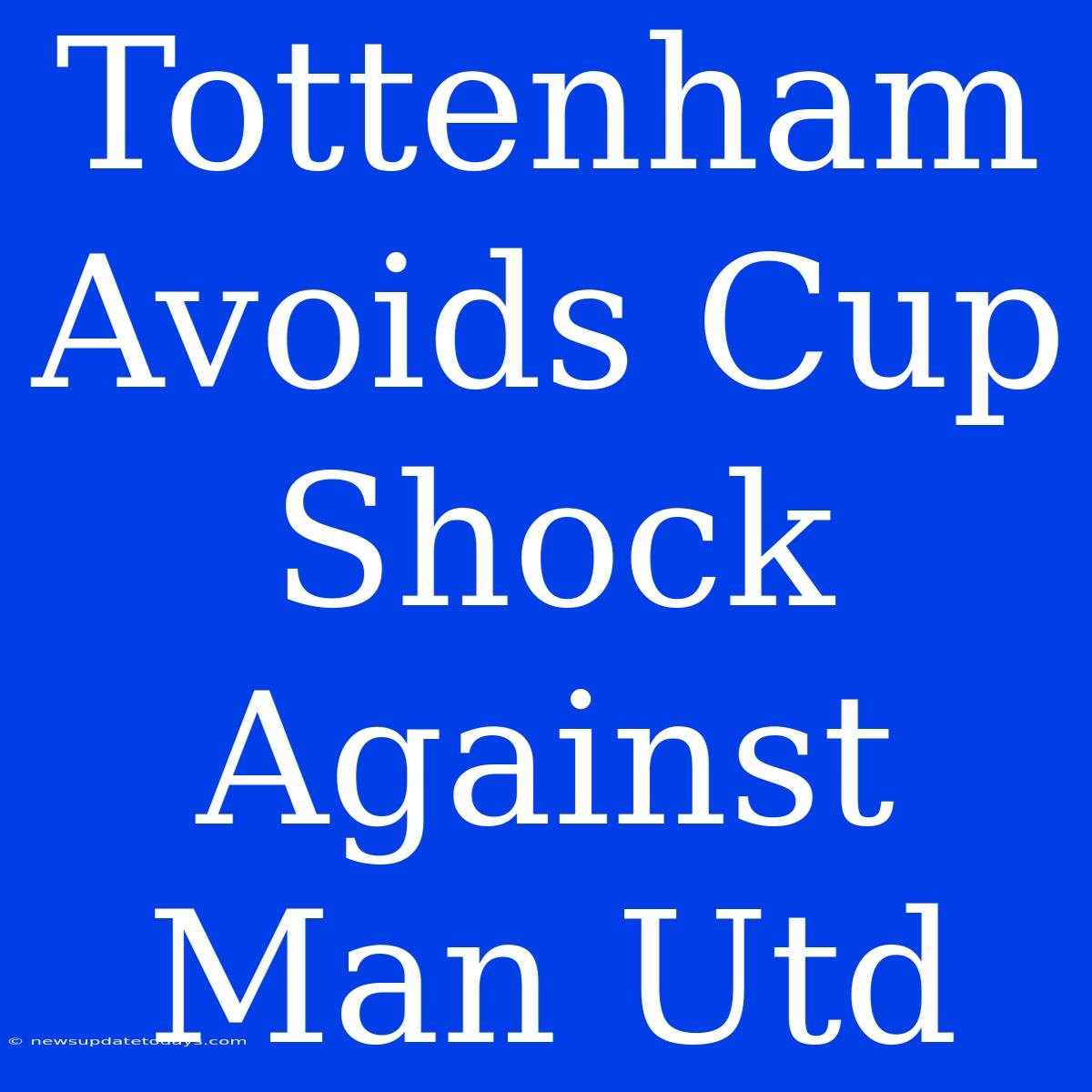 Tottenham Avoids Cup Shock Against Man Utd