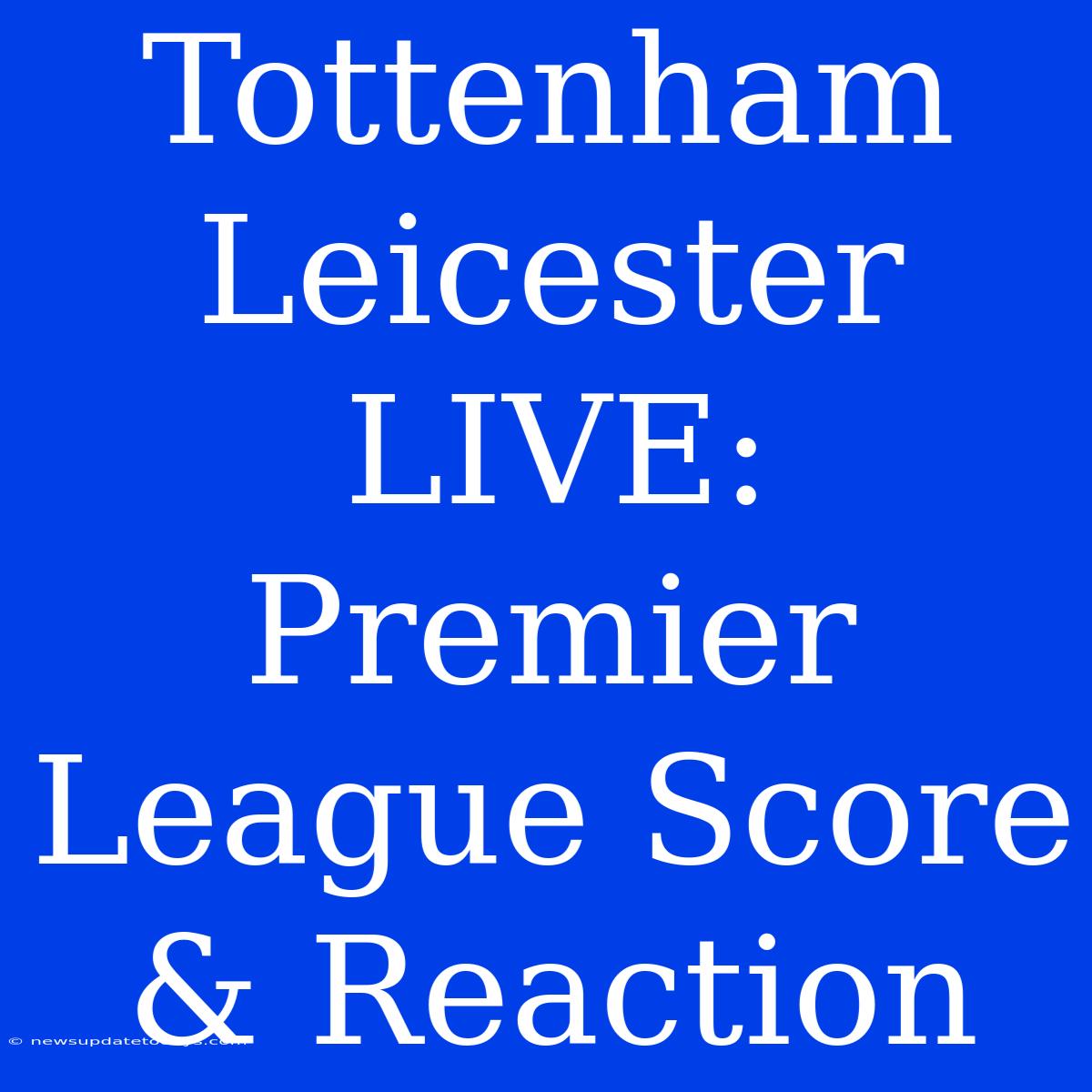 Tottenham Leicester LIVE: Premier League Score & Reaction