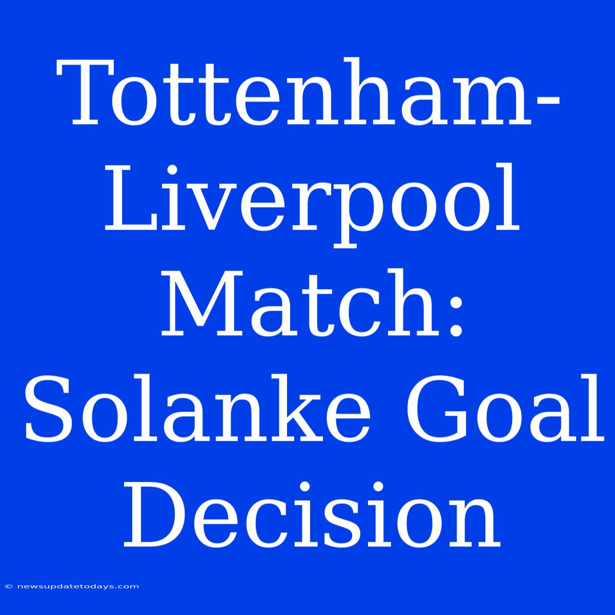 Tottenham-Liverpool Match: Solanke Goal Decision