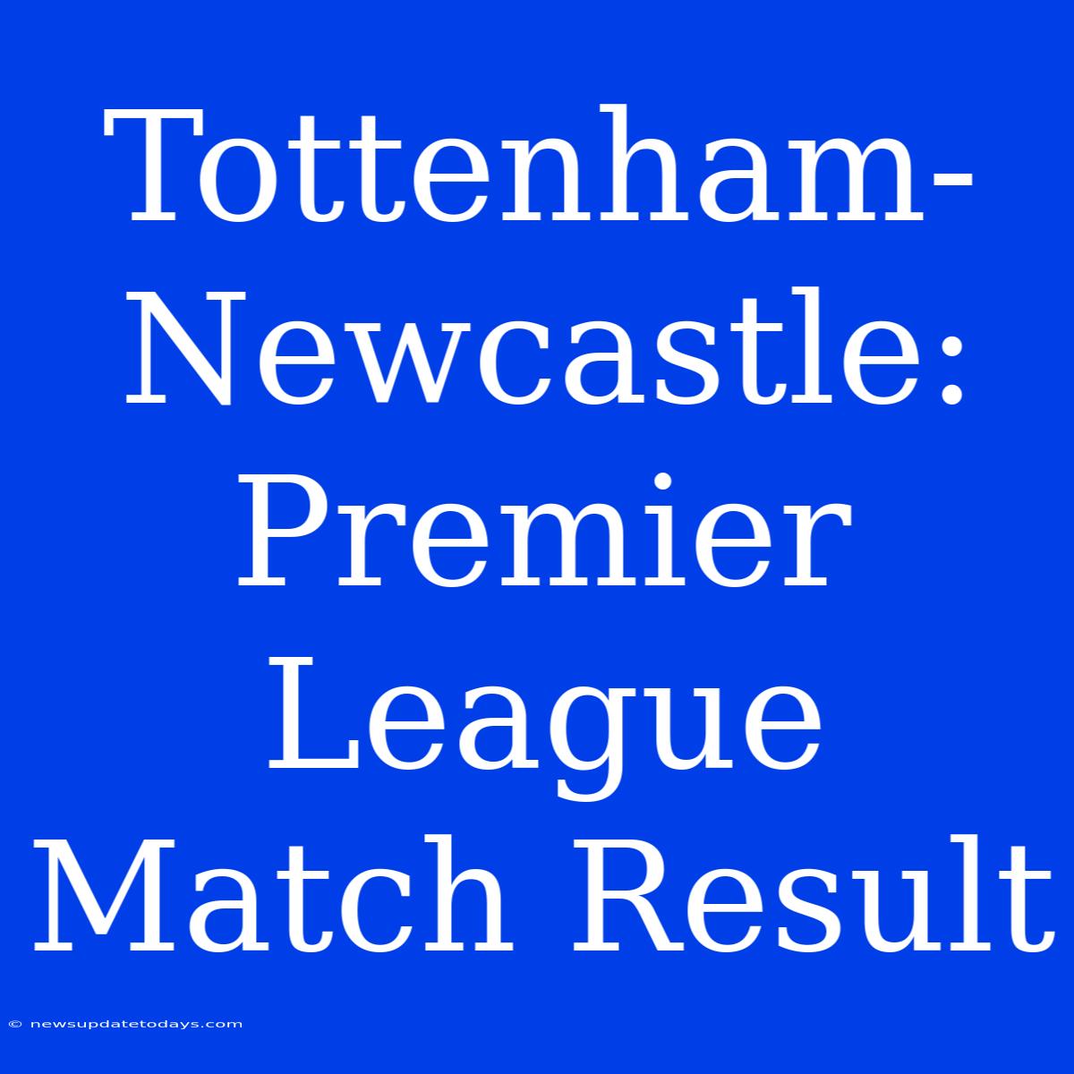 Tottenham-Newcastle: Premier League Match Result