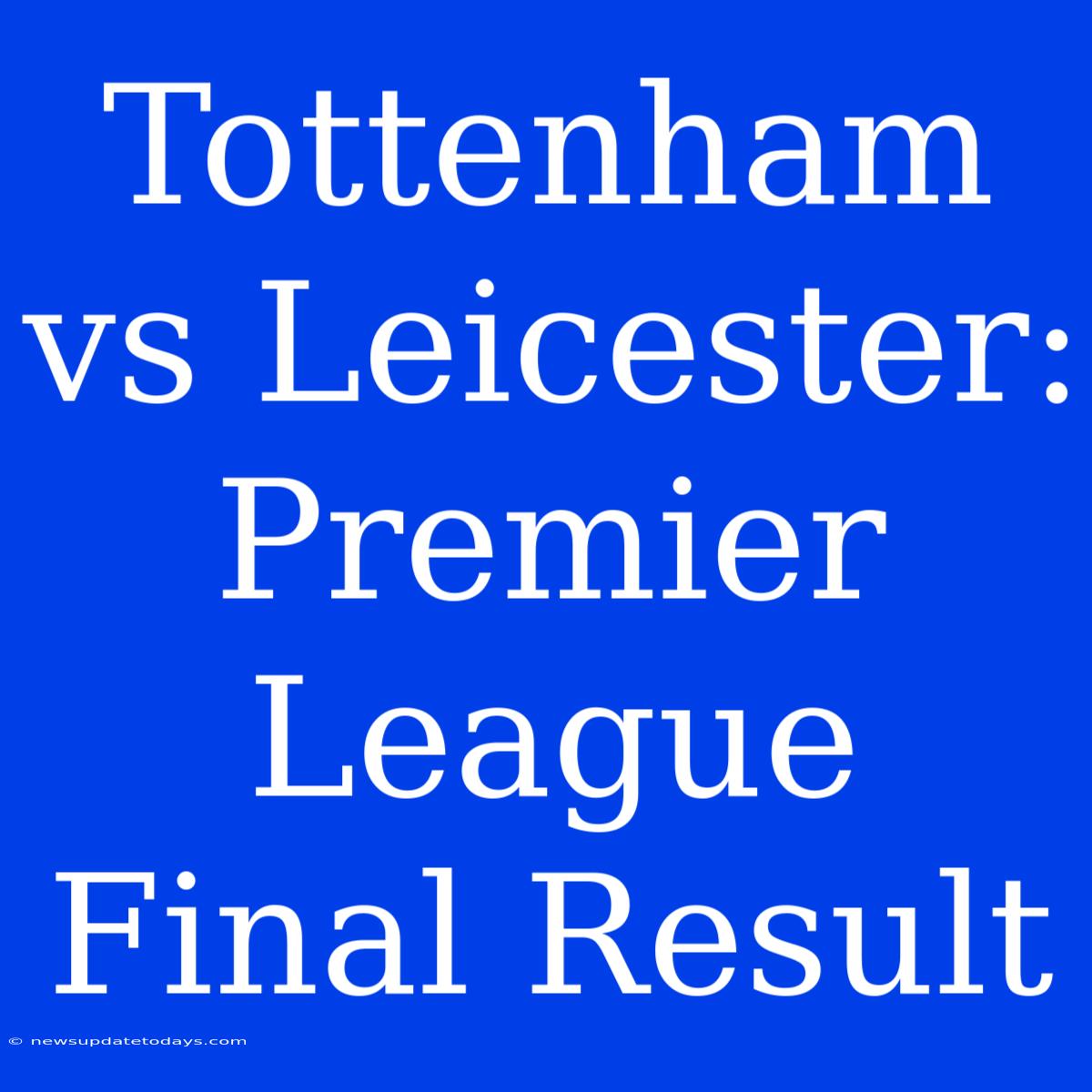 Tottenham Vs Leicester: Premier League Final Result