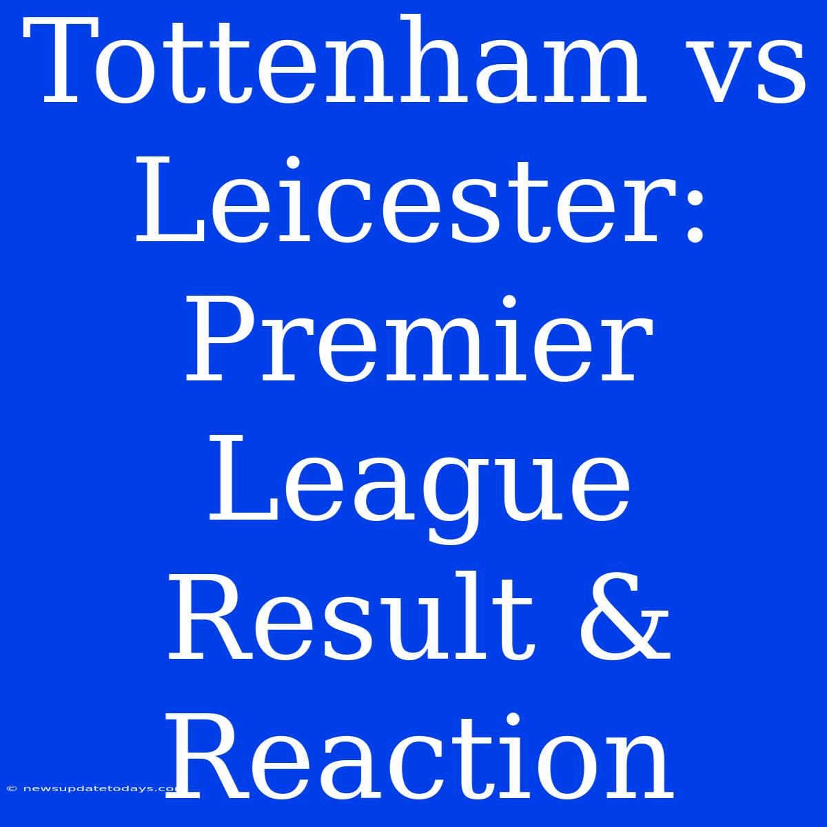 Tottenham Vs Leicester: Premier League Result & Reaction